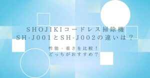 SHOJIKIコードレス掃除機SH-J001とSH-J002の違い