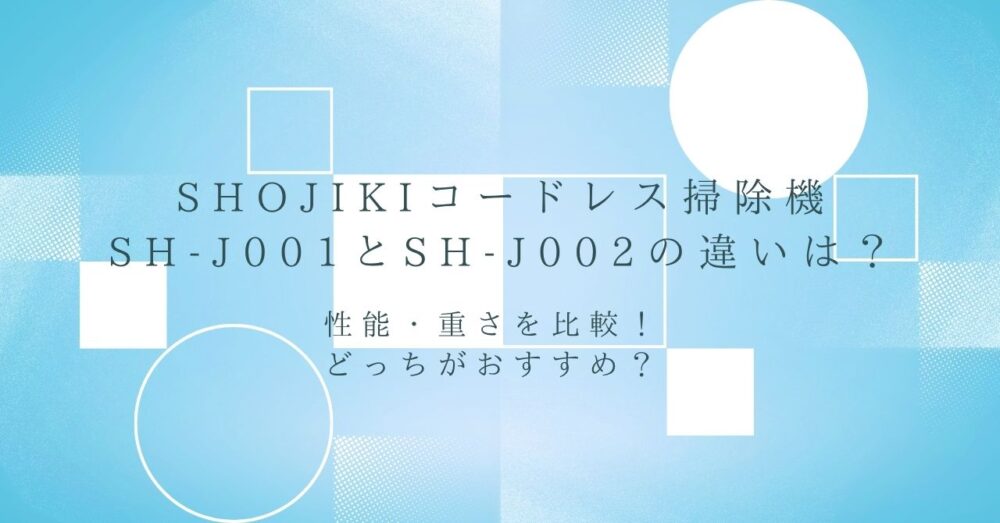 SHOJIKIコードレス掃除機SH-J001とSH-J002の違い
