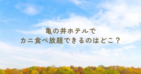 亀の井ホテルでカニ食べ放題できるのはどこ？